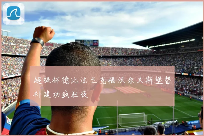 超级杯德比法兰克福沃尔夫斯堡替补建功疯狂夜