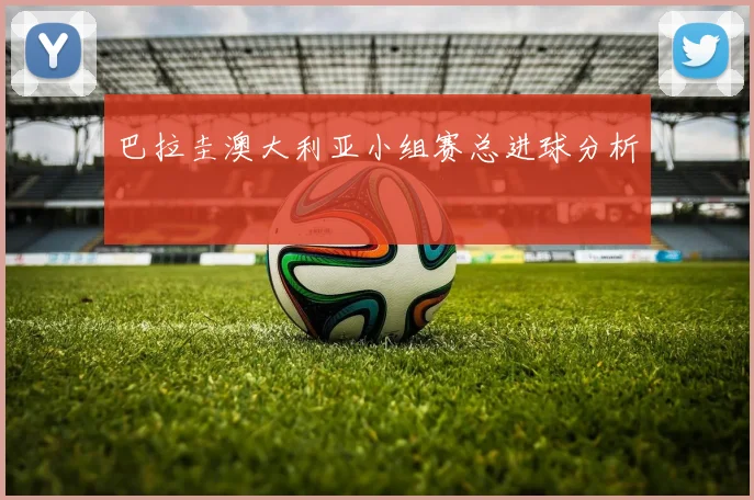 巴拉圭澳大利亚小组赛总进球分析