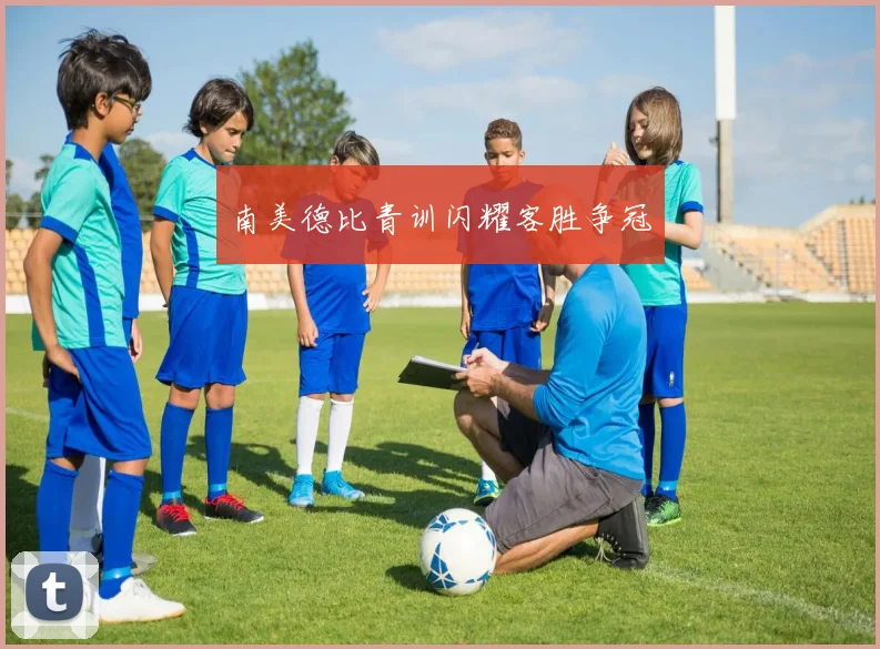 南美德比青训闪耀客胜争冠