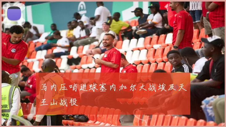 马内压哨进球塞内加尔大战埃及天王山战役