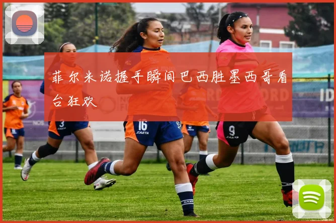 菲尔米诺握手瞬间巴西胜墨西哥看台狂欢
