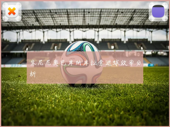朱尼尼奥巴库纳库拉索进球效率分析