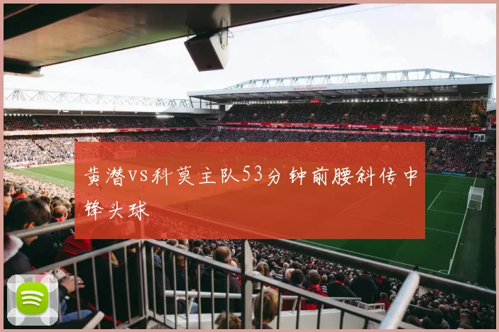 黄潜vs科莫主队53分钟前腰斜传中锋头球