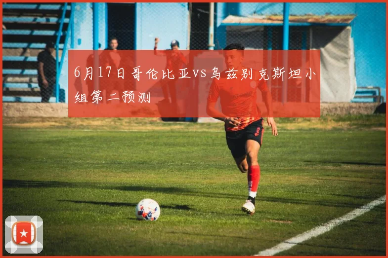 6月17日哥伦比亚vs乌兹别克斯坦小组第二预测