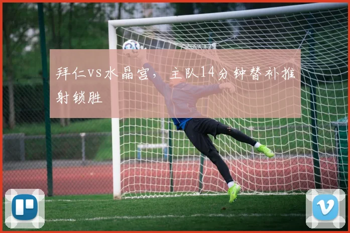 拜仁vs水晶宫,主队14分钟替补推射锁胜