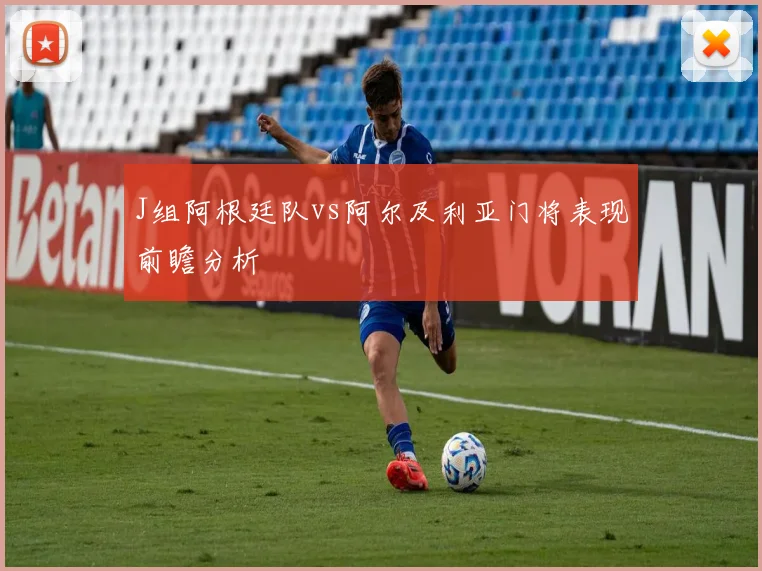 J组阿根廷队vs阿尔及利亚门将表现前瞻分析