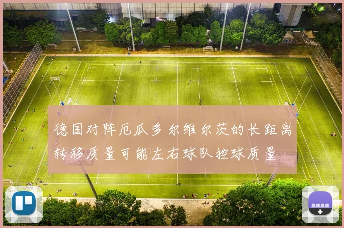 德国对阵厄瓜多尔维尔茨的长距离转移质量可能左右球队控球质量
