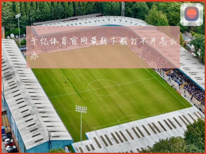 千亿体育官网最新下载打不开怎么办