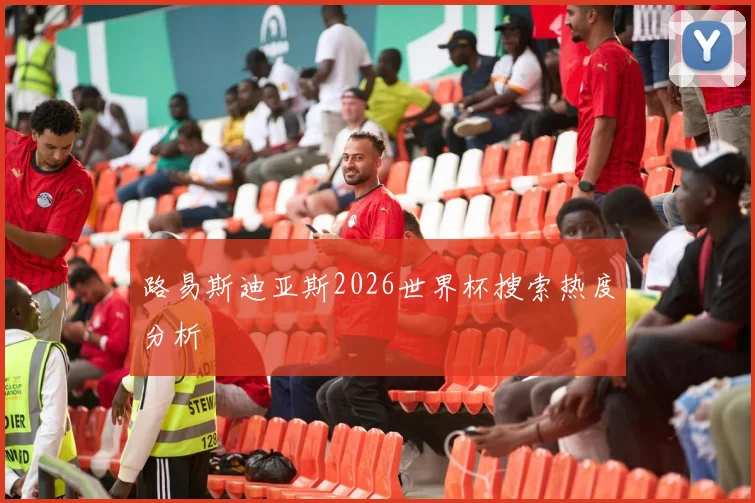 路易斯迪亚斯2026世界杯搜索热度分析