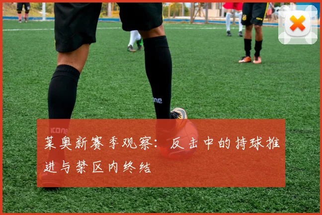莱奥新赛季观察:反击中的持球推进与禁区内终结