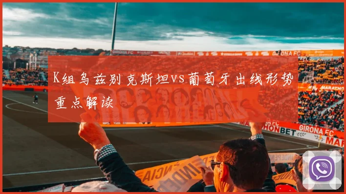 K组乌兹别克斯坦vs葡萄牙出线形势重点解读