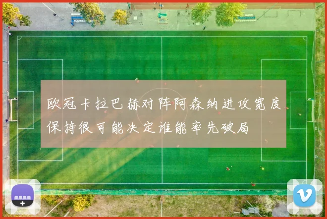 欧冠卡拉巴赫对阵阿森纳进攻宽度保持很可能决定谁能率先破局