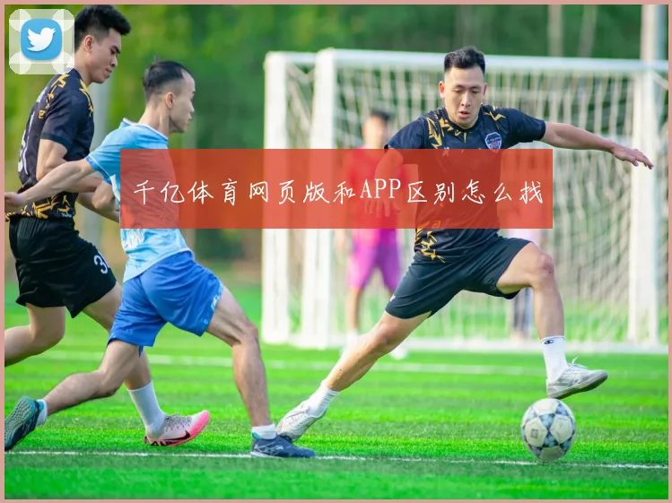 千亿体育网页版和APP区别怎么找