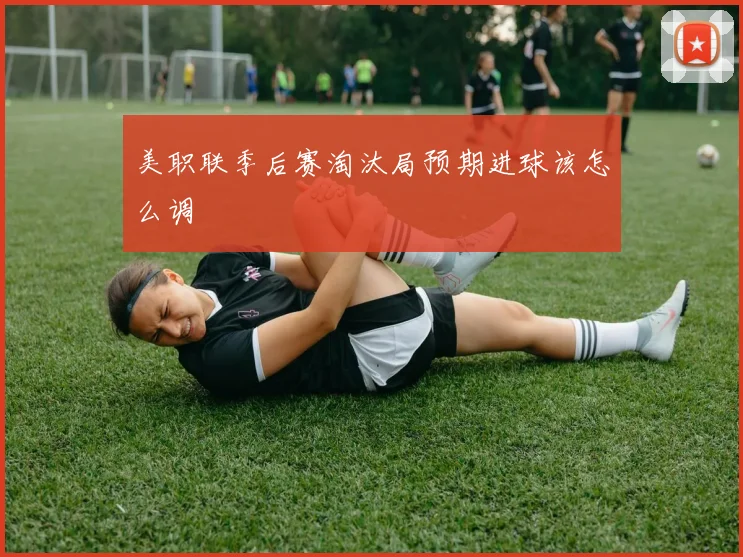 美职联季后赛淘汰局预期进球该怎么调