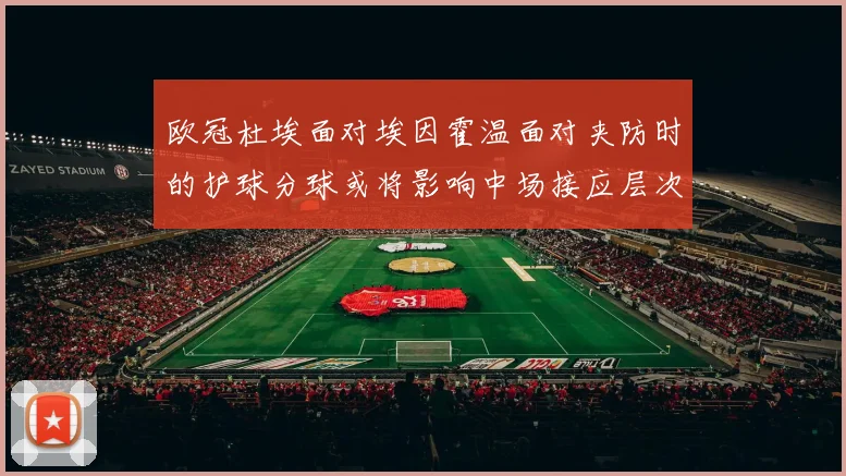 欧冠杜埃面对埃因霍温面对夹防时的护球分球或将影响中场接应层次