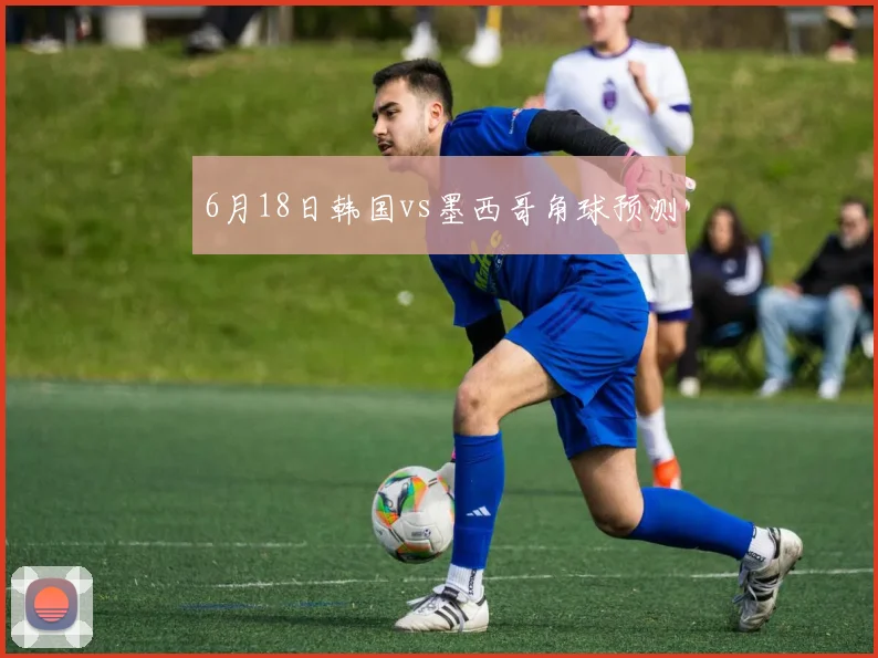 6月18日韩国vs墨西哥角球预测