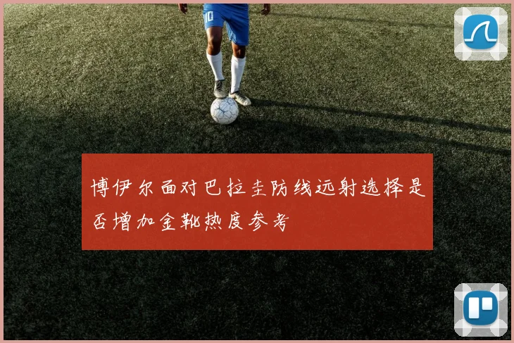 博伊尔面对巴拉圭防线远射选择是否增加金靴热度参考