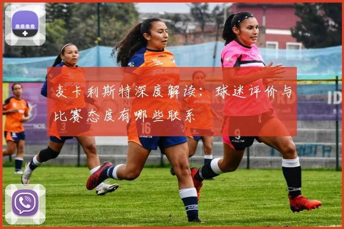 麦卡利斯特深度解读：球迷评价与比赛态度有哪些联系