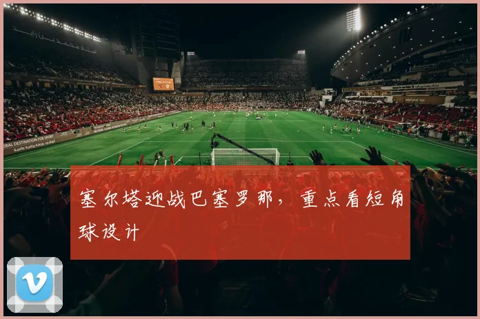 塞尔塔迎战巴塞罗那，重点看短角球设计