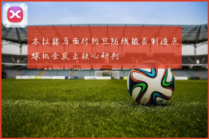 本拉赫马面对约旦防线能否制造点球机会反击核心研判