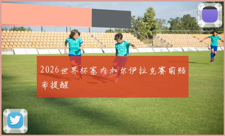 2026世界杯塞内加尔伊拉克赛前赔率提醒