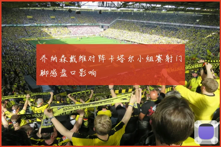 乔纳森戴维对阵卡塔尔小组赛射门脚感盘口影响