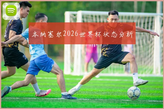本纳塞尔2026世界杯状态分析