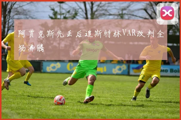 阿贾克斯先丢后追斯特林VAR改判全场沸腾